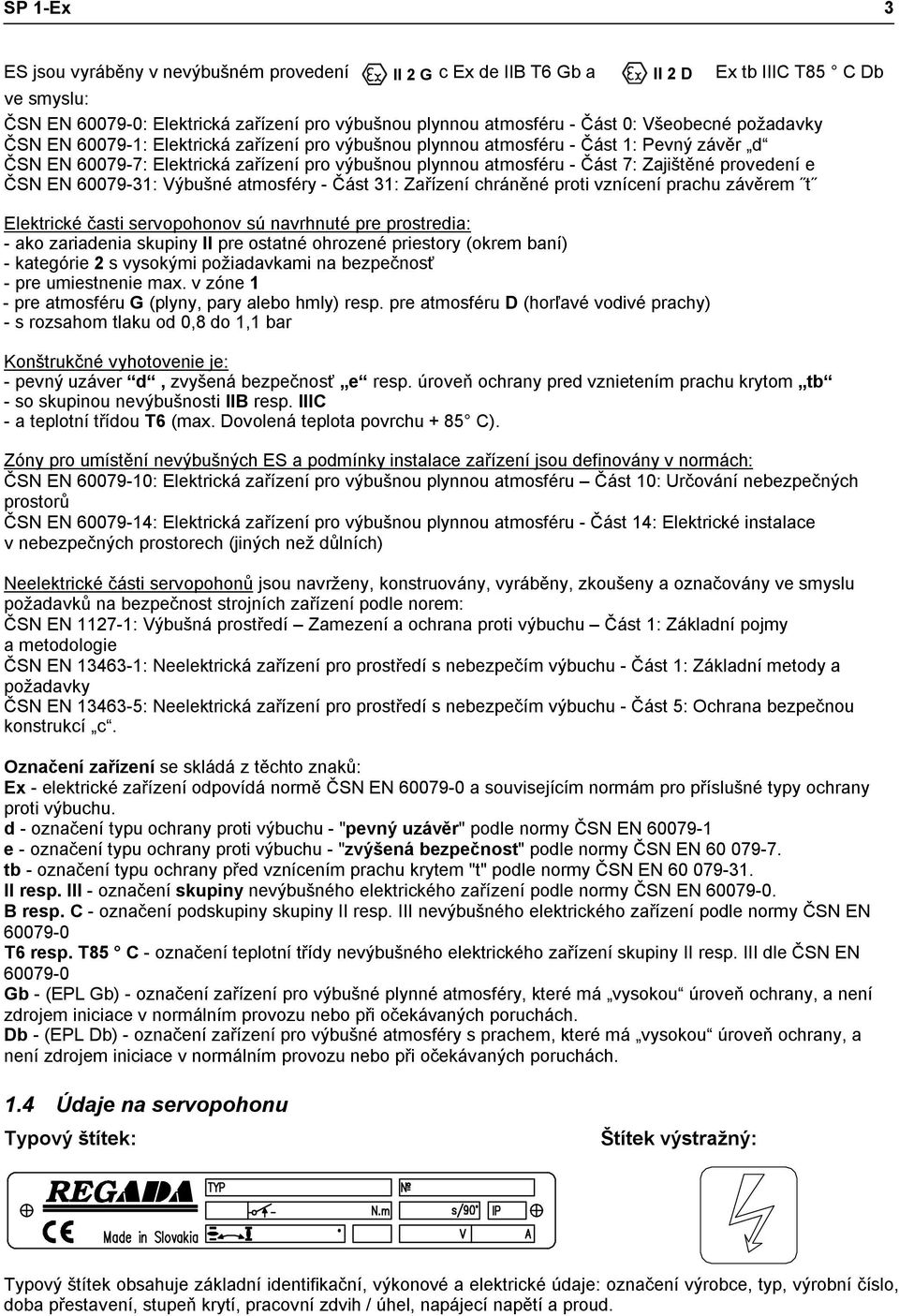 provedení e ČSN EN 60079-31: Výbušné atmosféry - Část 31: Zařízení chráněné proti vznícení prachu závěrem t Elektrické časti servopohonov sú navrhnuté pre prostredia: - ako zariadenia skupiny II pre
