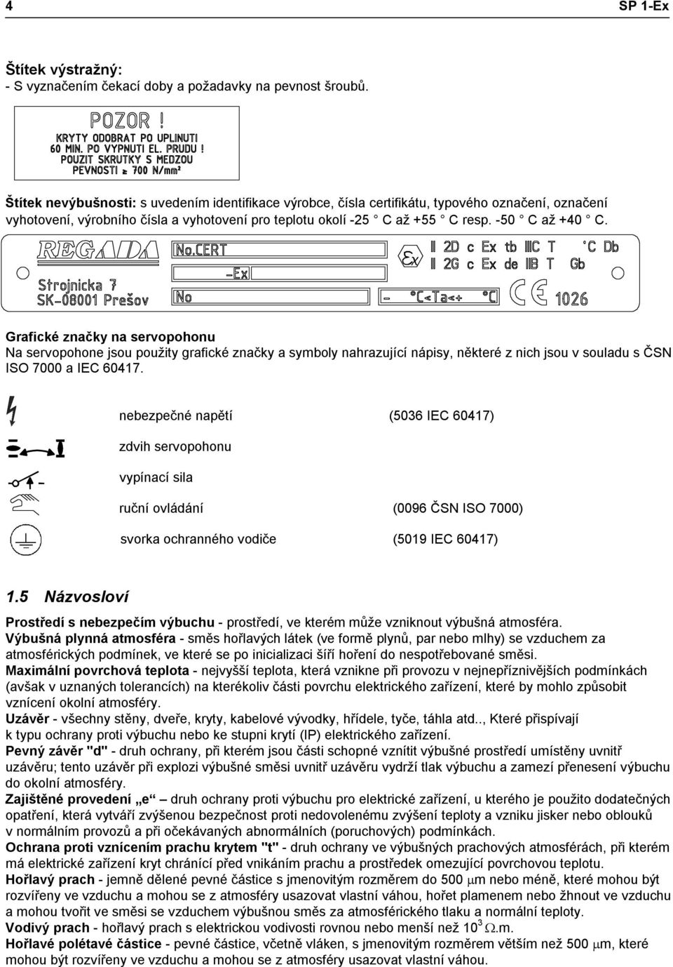 Grafické značky na servopohonu Na servopohone jsou použity grafické značky a symboly nahrazující nápisy, některé z nich jsou v souladu s ČSN ISO 7000 a IEC 60417.