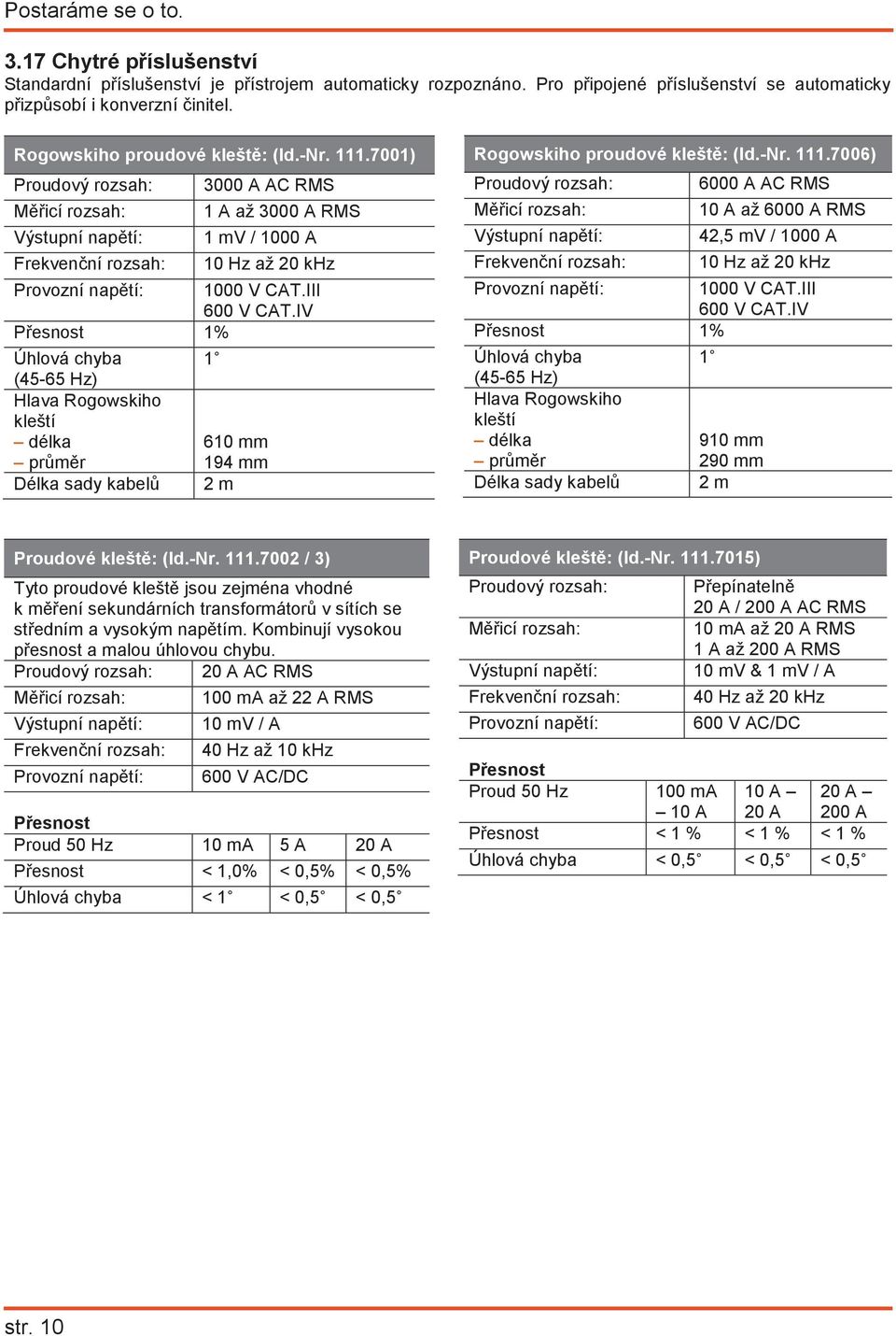 III 600 V CT.IV Pesnost 1% Úhlová chyba (45-65 Hz) Hlava Rogowskiho kleští délka prmr Délka sady kabel 1 610 mm 194 mm 2 m Rogowskiho proudové klešt: (Id.-Nr. 111.