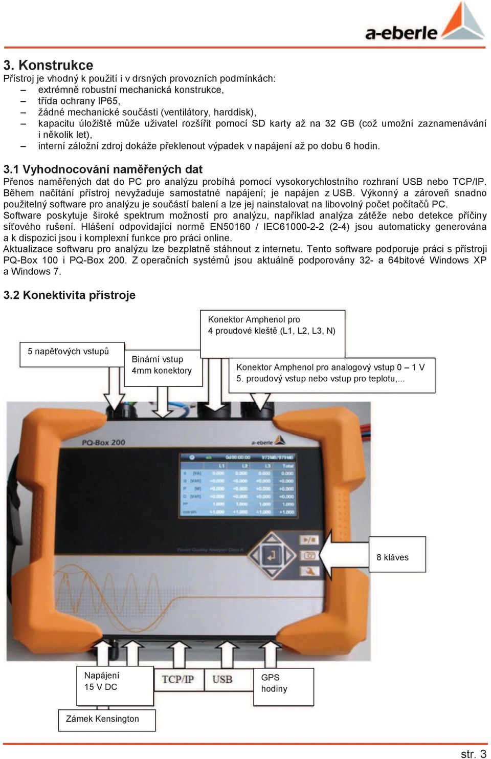 Bhem naítání pístroj nevyžaduje samostatné napájení; je napájen z USB. Výkonný a zárove snadno použitelný software pro analýzu je souástí balení a lze jej nainstalovat na libovolný poet poíta PC.