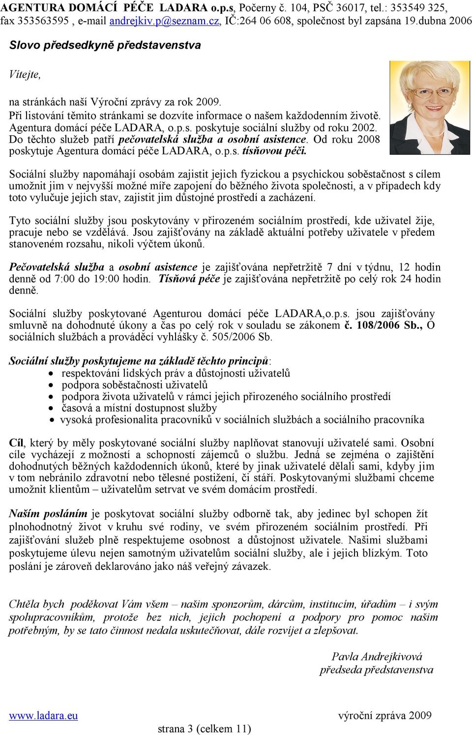 Sociální služby napomáhají osobám zajistit jejich fyzickou a psychickou soběstačnost s cílem umožnit jim v nejvyšší možné míře zapojení do běžného života společnosti, a v případech kdy toto vylučuje