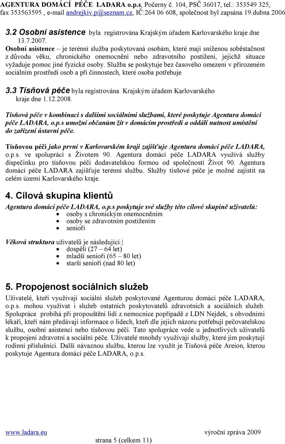 osoby. Služba se poskytuje bez časového omezení v přirozeném sociálním prostředí osob a při činnostech, které osoba potřebuje 3.