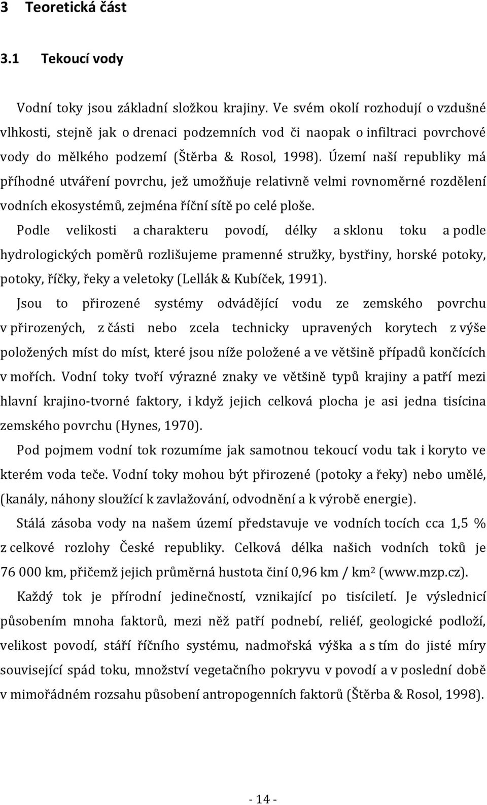 Území naší republiky má příhodné utváření povrchu, jež umožňuje relativně velmi rovnoměrné rozdělení vodních ekosystémů, zejména říční sítě po celé ploše.