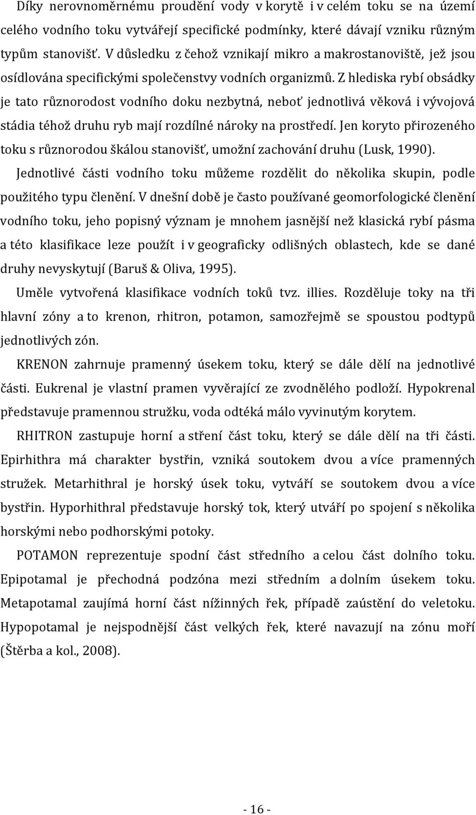 Z hlediska rybí obsádky je tato různorodost vodního doku nezbytná, neboť jednotlivá věková i vývojová stádia téhož druhu ryb mají rozdílné nároky na prostředí.