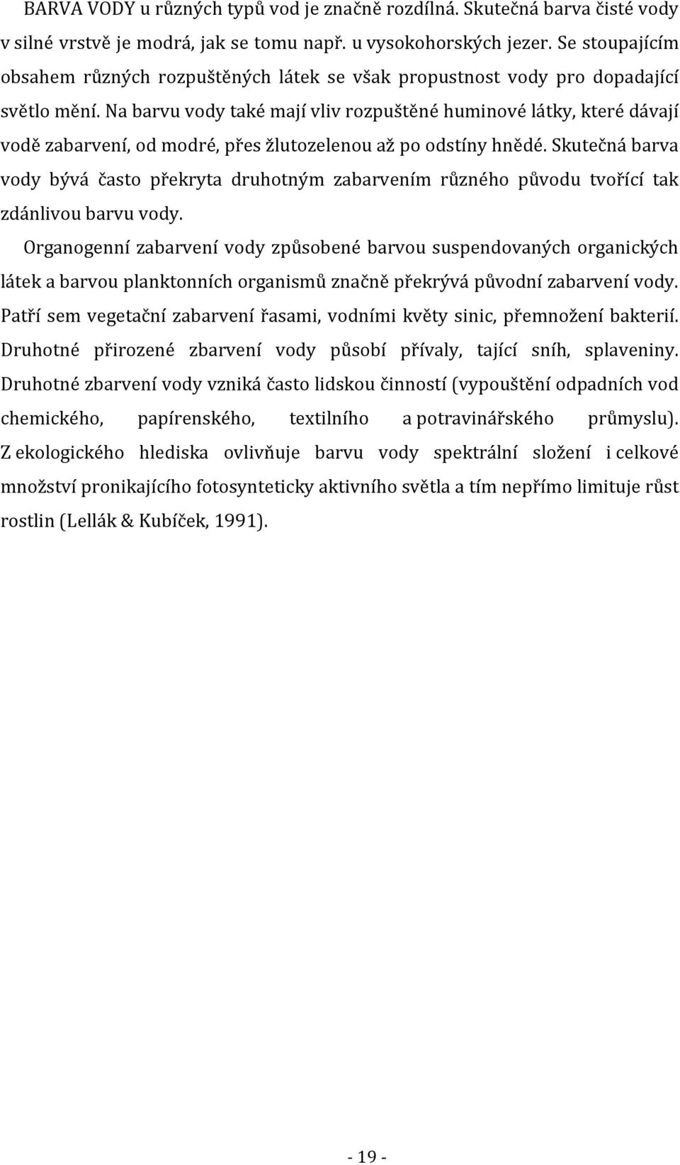 Na barvu vody také mají vliv rozpuštěné huminové látky, které dávají vodě zabarvení, od modré, přes žlutozelenou až po odstíny hnědé.