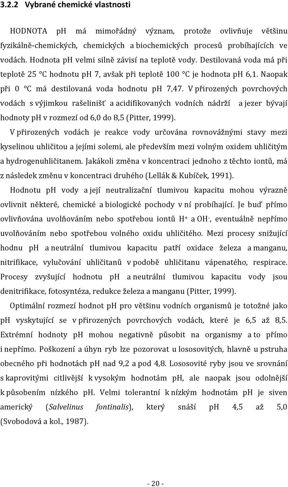 V přirozených povrchových vodách s výjimkou rašelinišť a acidifikovaných vodních nádrží a jezer bývají hodnoty ph v rozmezí od 6,0 do 8,5 (Pitter, 1999).