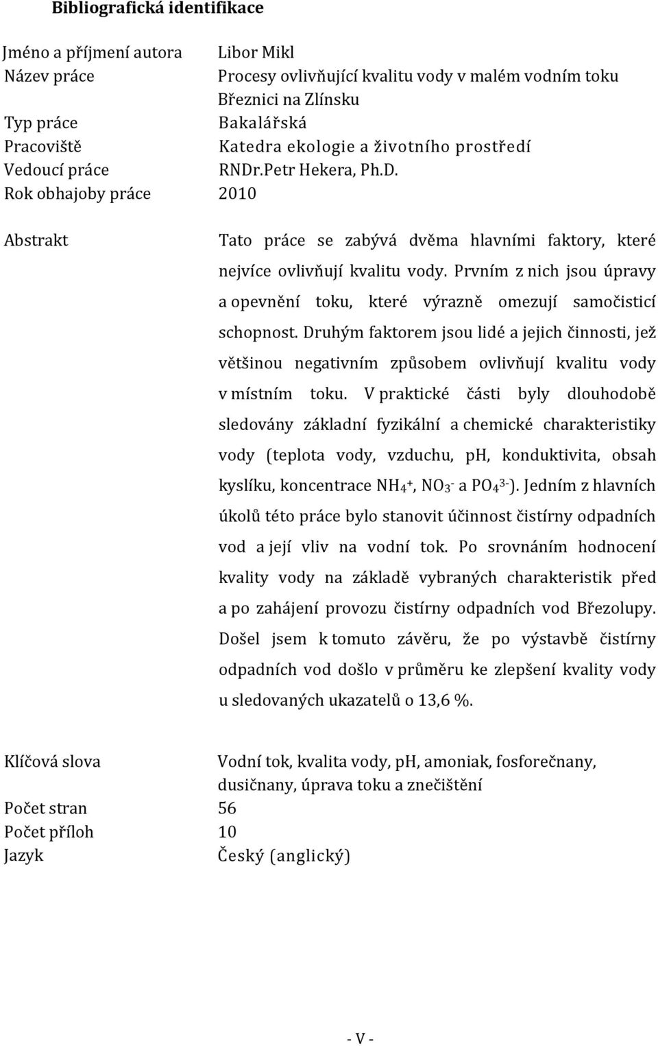 Prvním z nich jsou úpravy a opevnění toku, které výrazně omezují samočisticí schopnost.