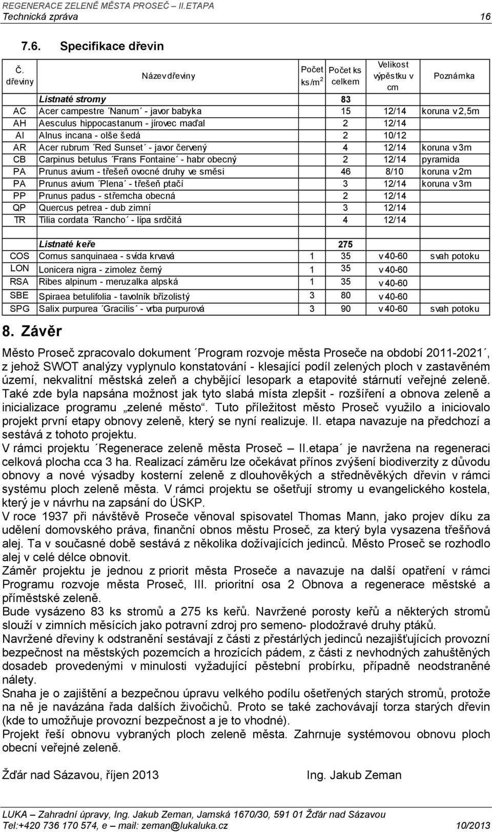 Specifikace dřevin Název dřeviny Počet ks/m 2 Počet ks celkem Velikost výpěstku v cm Poznámka Listnaté stromy 83 AC Acer campestre Nanum - javor babyka 15 12/14 koruna v 2,5m AH Aesculus