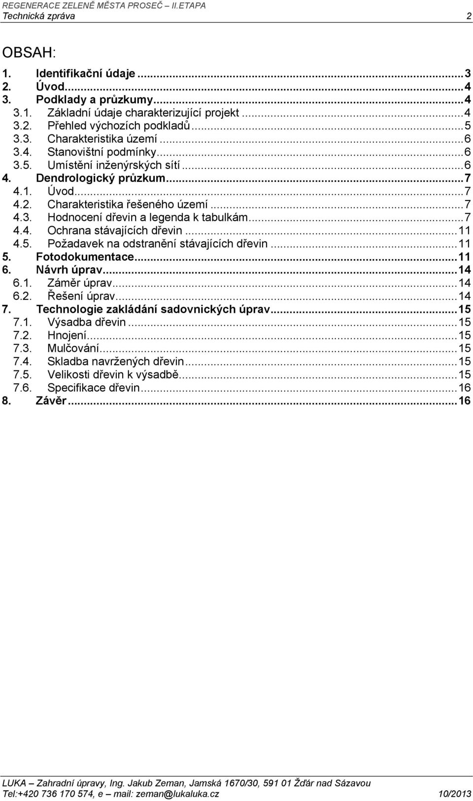 .. 7 4.4. Ochrana stávajících dřevin... 11 4.5. Požadavek na odstranění stávajících dřevin... 11 5. Fotodokumentace... 11 6. Návrh úprav... 14 6.1. Záměr úprav... 14 6.2. Řešení úprav... 14 7.