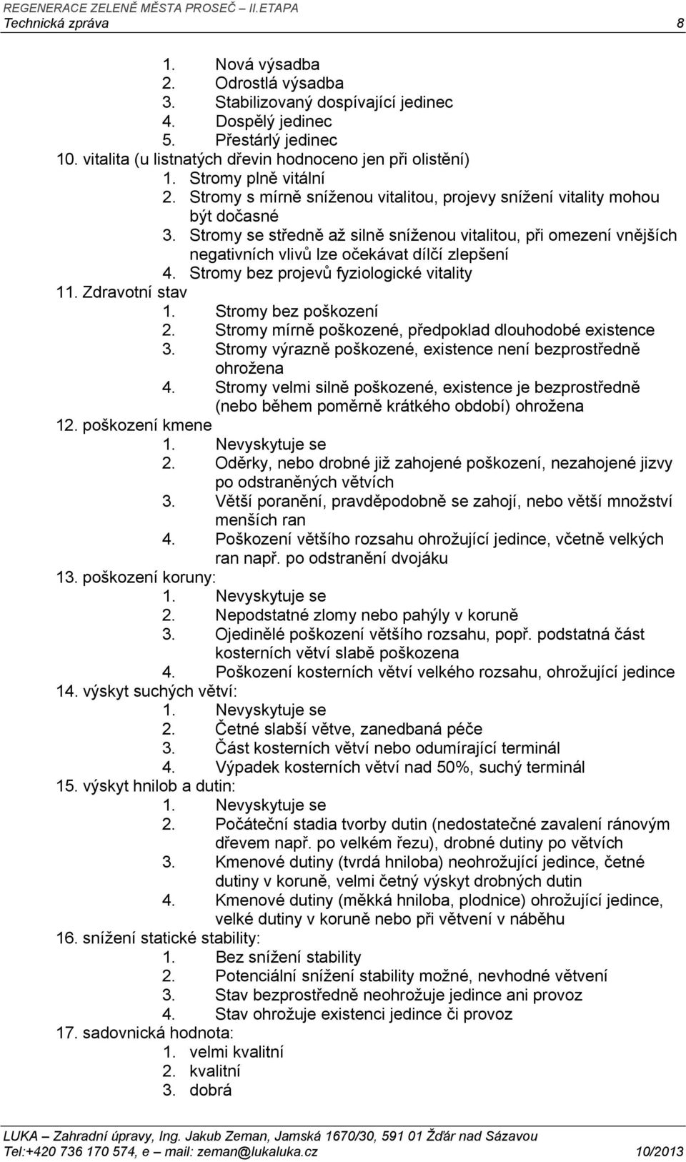 Stromy se středně až silně sníženou vitalitou, při omezení vnějších negativních vlivů lze očekávat dílčí zlepšení 4. Stromy bez projevů fyziologické vitality 11. Zdravotní stav 1.