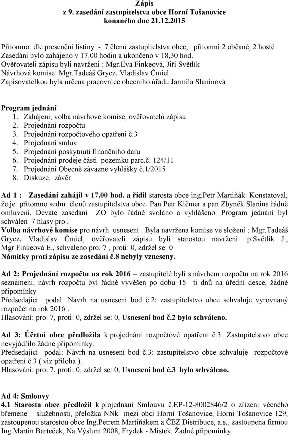 Tadeáš Grycz, Vladislav Čmiel Zapisovatelkou byla určena pracovnice obecního úřadu Jarmila Slaninová Program jednání 1. Zahájení, volba návrhové komise, ověřovatelů zápisu 2. Projednání rozpočtu 3.