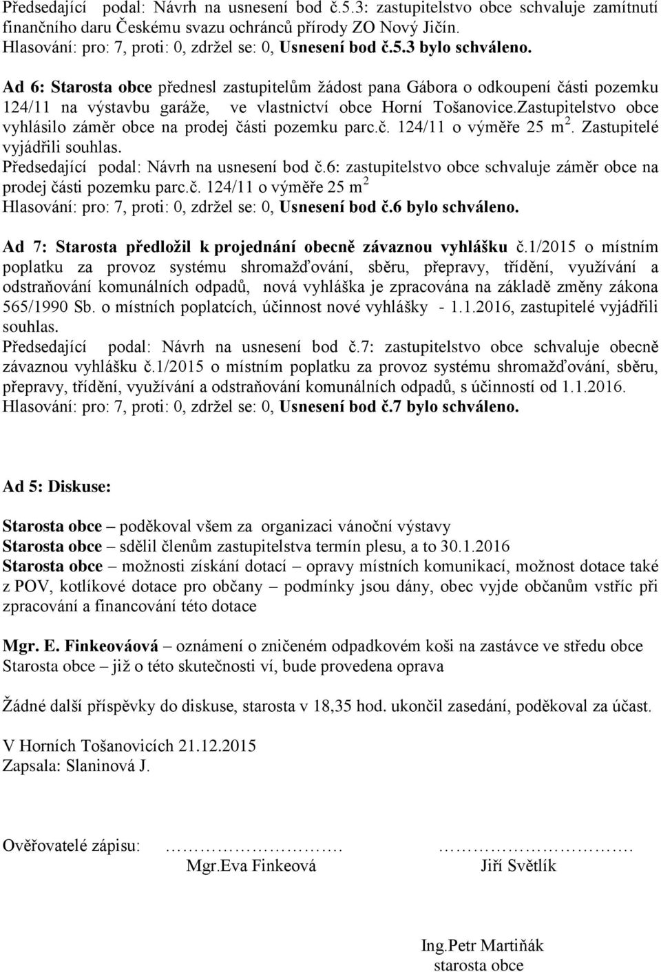 Ad 6: Starosta obce přednesl zastupitelům ţádost pana Gábora o odkoupení části pozemku 124/11 na výstavbu garáţe, ve vlastnictví obce Horní Tošanovice.