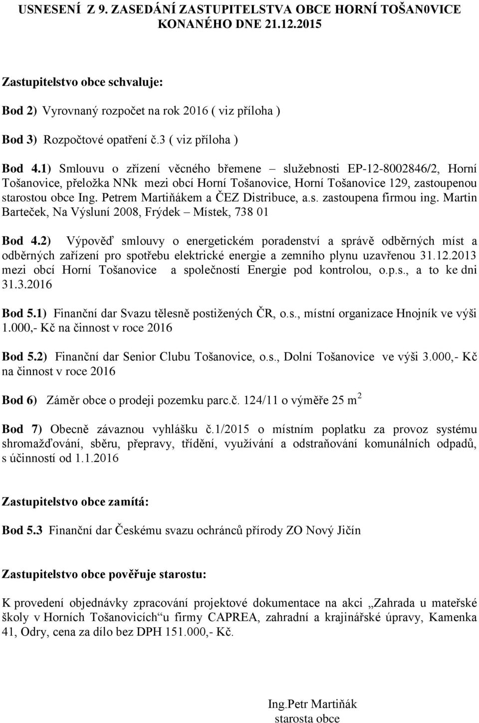 1) Smlouvu o zřízení věcného břemene sluţebnosti EP-12-8002846/2, Horní Tošanovice, přeloţka NNk mezi obcí Horní Tošanovice, Horní Tošanovice 129, zastoupenou starostou obce Ing.