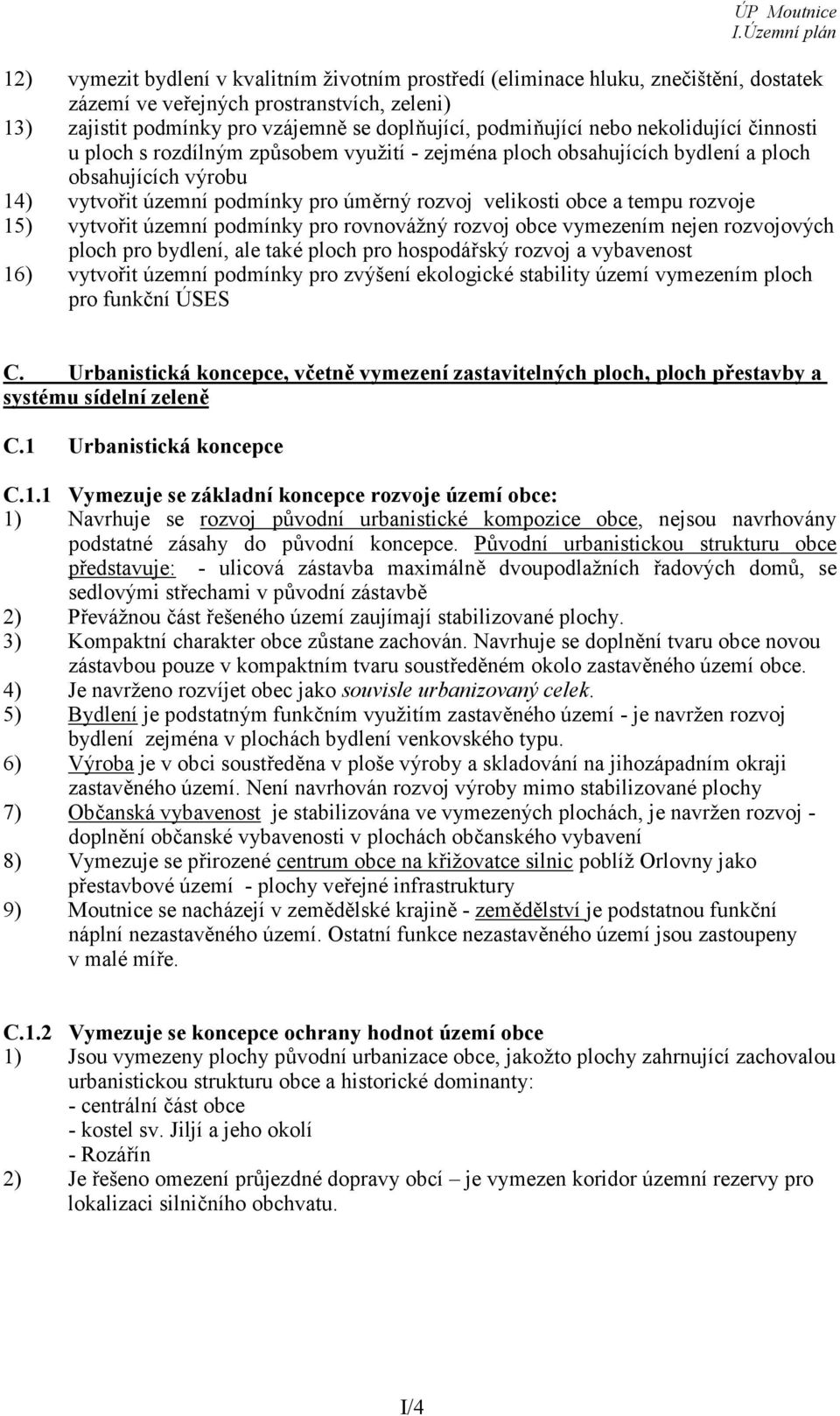 rozvoje 15) vytvořit územní podmínky pro rovnovážný rozvoj obce vymezením nejen rozvojových ploch pro bydlení, ale také ploch pro hospodářský rozvoj a vybavenost 16) vytvořit územní podmínky pro