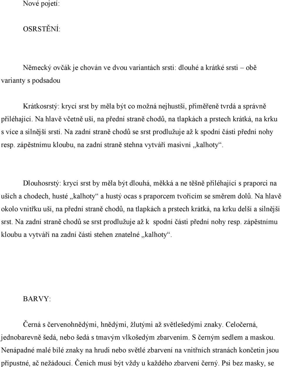 Na zadní straně chodů se srst prodlužuje až k spodní části přední nohy resp. zápěstnímu kloubu, na zadní straně stehna vytváří masivní kalhoty.