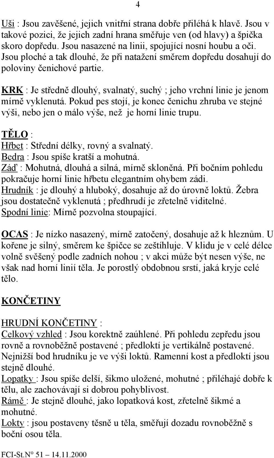 KRK : Je středně dlouhý, svalnatý, suchý ; jeho vrchní linie je jenom mírně vyklenutá. Pokud pes stojí, je konec čenichu zhruba ve stejné výši, nebo jen o málo výše, než je horní linie trupu.