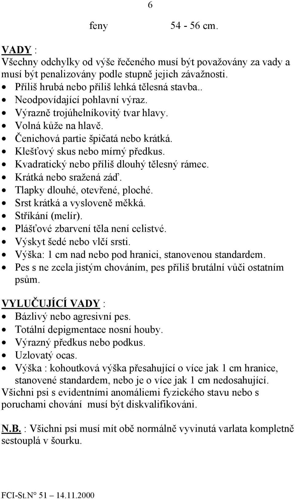 Kvadratický nebo příliš dlouhý tělesný rámec. Krátká nebo sražená záď. Tlapky dlouhé, otevřené, ploché. Srst krátká a vysloveně měkká. Stříkání (melír). Plášťové zbarvení těla není celistvé.