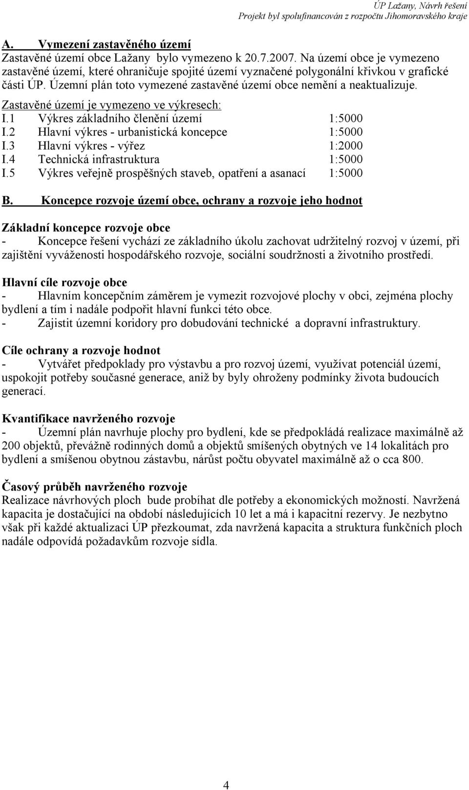 Zastavěné území je vymezeno ve výkresech: I.1 Výkres základního členění území 1:5000 I.2 Hlavní výkres - urbanistická koncepce 1:5000 I.3 Hlavní výkres - výřez 1:2000 I.