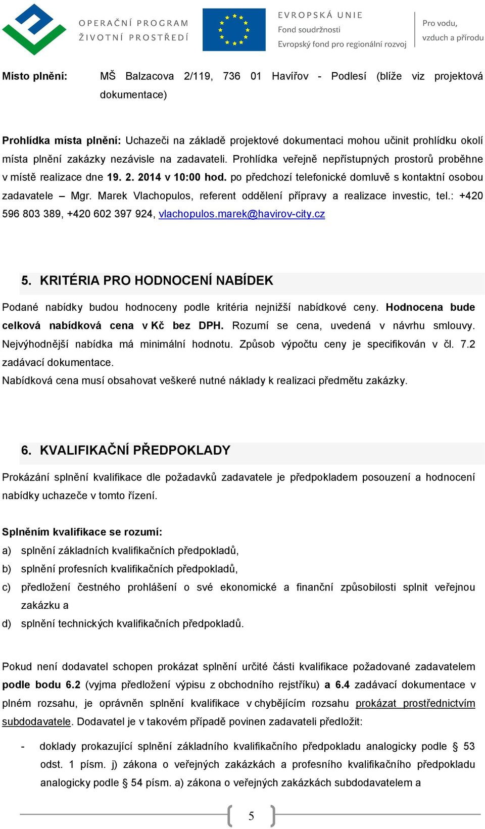 po předchozí telefonické domluvě s kontaktní osobou zadavatele Mgr. Marek Vlachopulos, referent oddělení přípravy a realizace investic, tel.: +420 596 803 389, +420 602 397 924, vlachopulos.