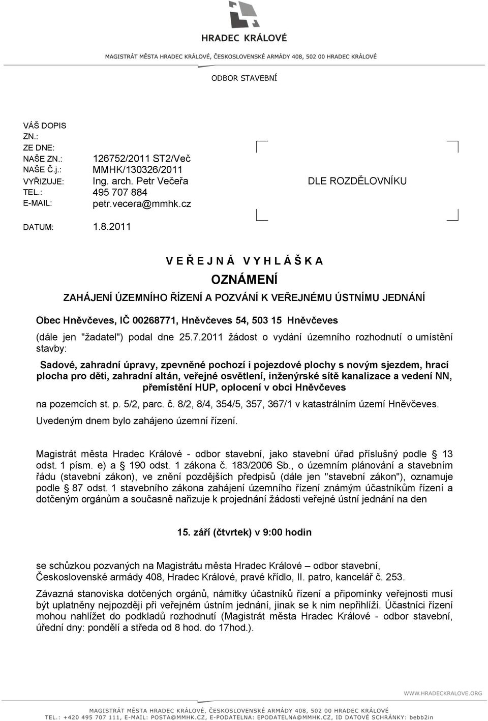 2011 V E Ř E J N Á V Y H L Á Š K A OZNÁMENÍ ZAHÁJENÍ ÚZEMNÍHO ŘÍZENÍ A POZVÁNÍ K VEŘEJNÉMU ÚSTNÍMU JEDNÁNÍ Obec Hněvčeves, IČ 00268771, Hněvčeves 54, 503 15 Hněvčeves (dále jen "žadatel") podal dne