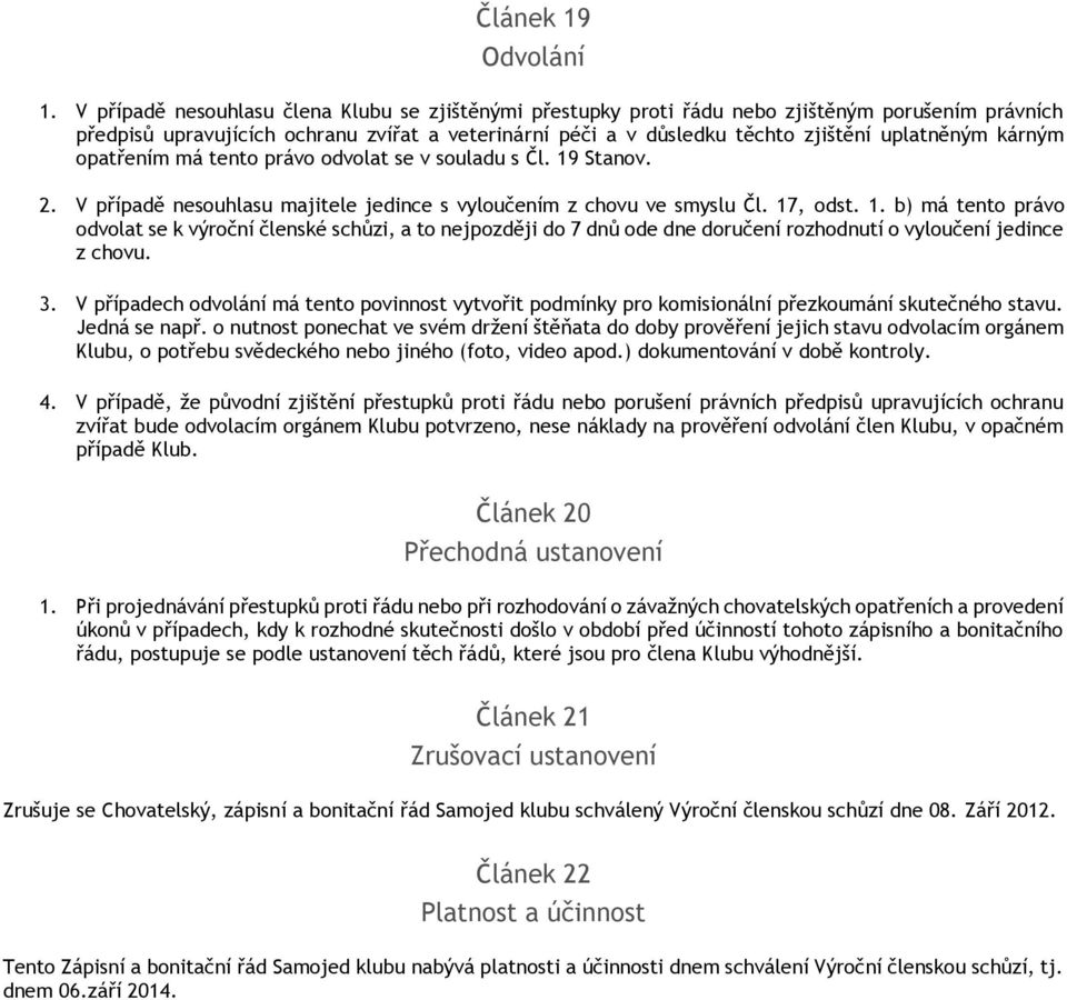 kárným opatřením má tento právo odvolat se v souladu s Čl. 19 Stanov. 2. V případě nesouhlasu majitele jedince s vyloučením z chovu ve smyslu Čl. 17, odst. 1. b) má tento právo odvolat se k výroční členské schůzi, a to nejpozději do 7 dnů ode dne doručení rozhodnutí o vyloučení jedince z chovu.