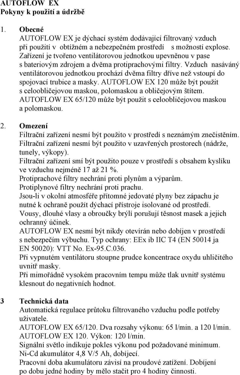 Vzduch nasáváný ventilátorovou jednotkou prochází dvěma filtry dříve než vstoupí do spojovací trubice a masky.