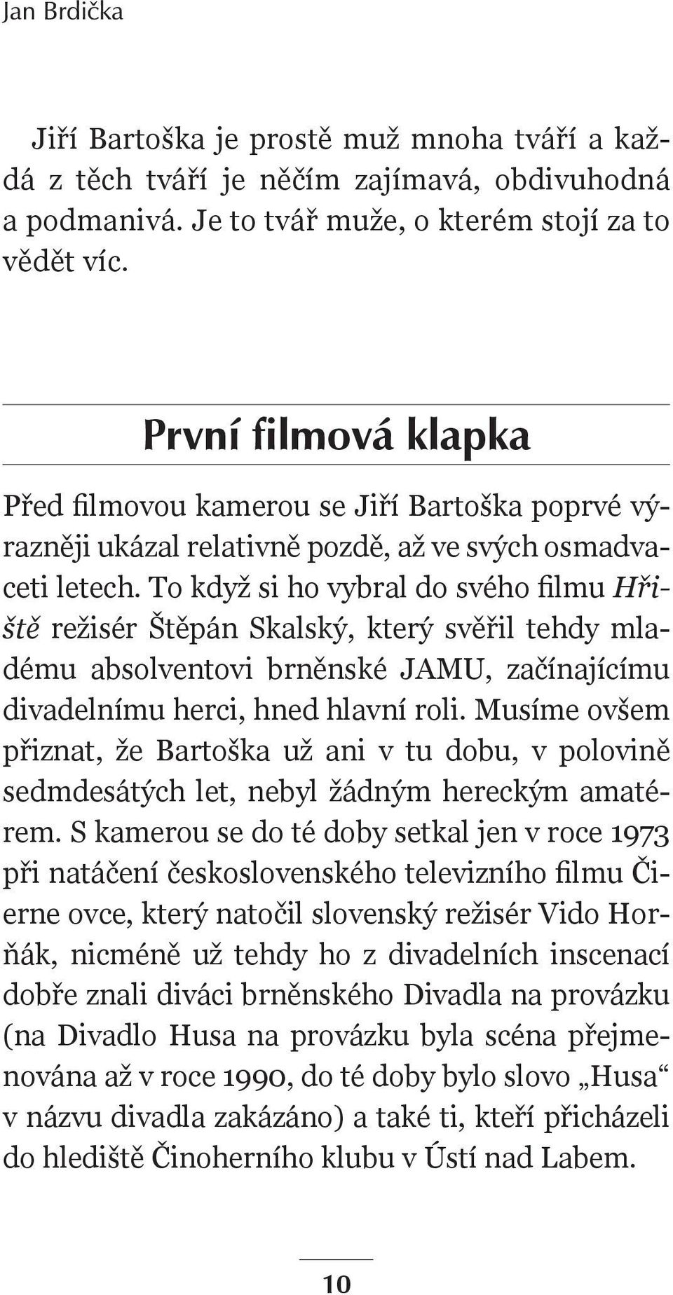 To když si ho vybral do svého filmu Hřiště režisér Štěpán Skalský, který svěřil tehdy mladému absolventovi brněnské JAMU, začínajícímu divadelnímu herci, hned hlavní roli.