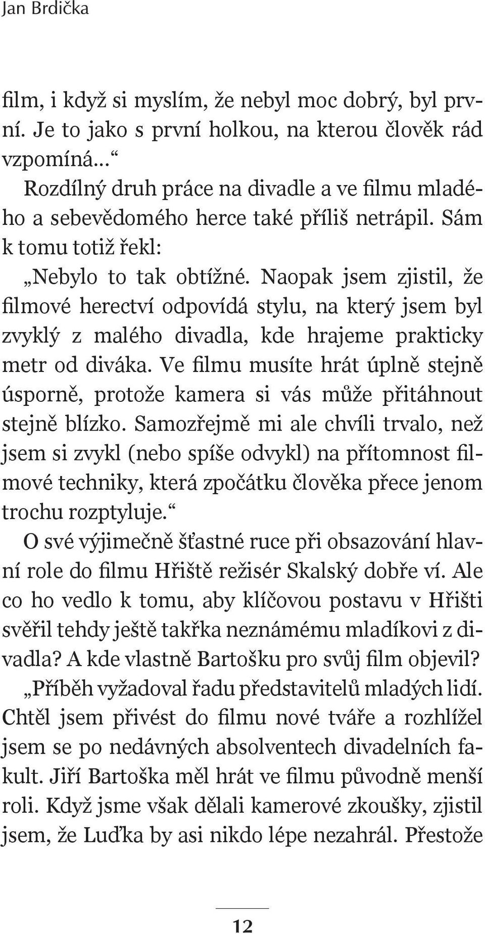 Naopak jsem zjistil, že filmové herectví odpovídá stylu, na který jsem byl zvyklý z malého divadla, kde hrajeme prakticky metr od diváka.