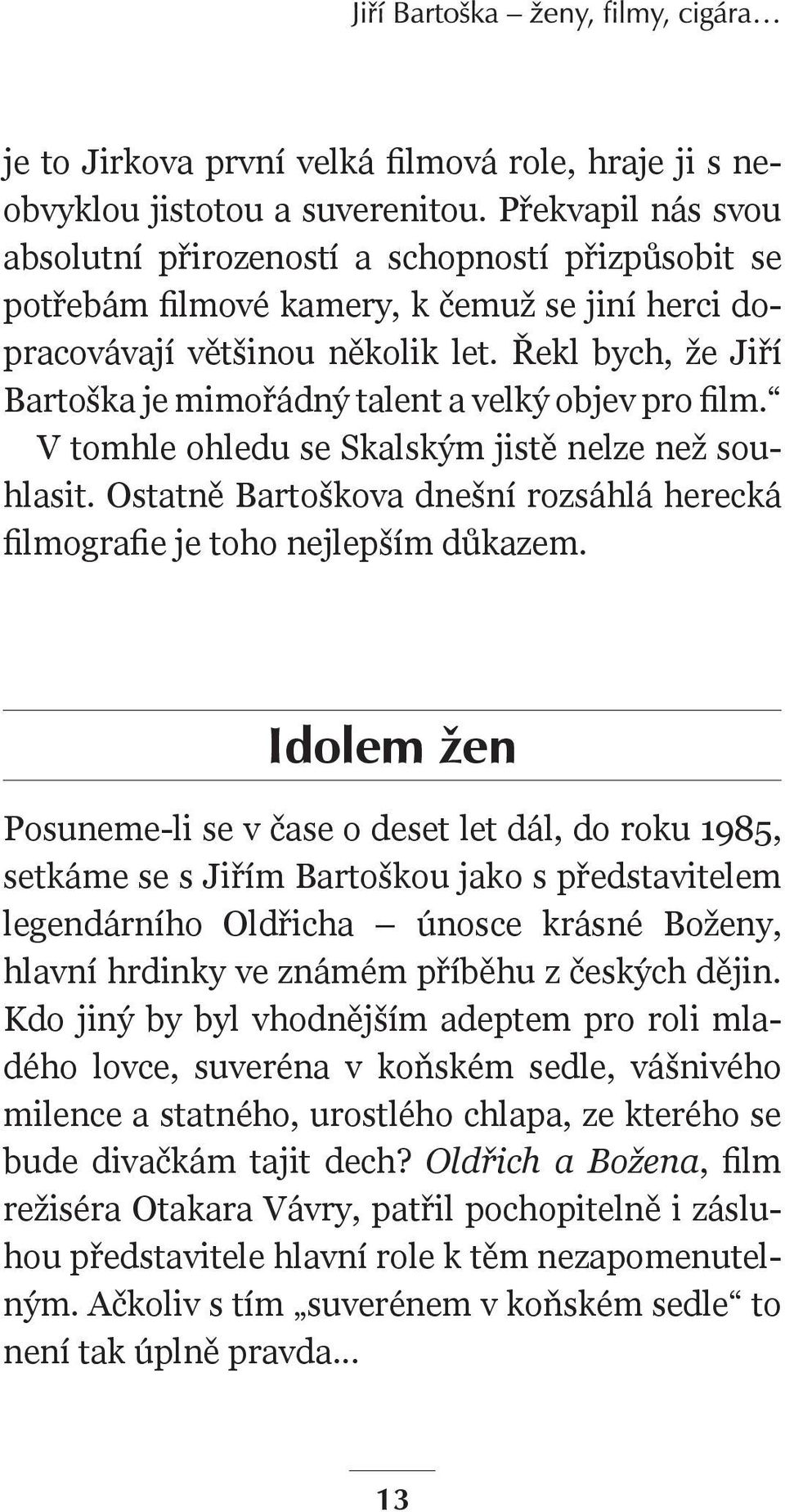 Řekl bych, že Jiří Bartoška je mimořádný talent a velký objev pro film. V tomhle ohledu se Skalským jistě nelze než souhlasit.