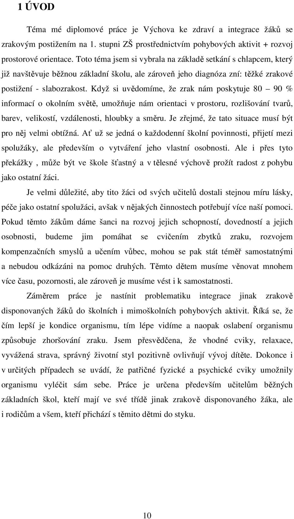 Když si uvědomíme, že zrak nám poskytuje 80 90 % informací o okolním světě, umožňuje nám orientaci v prostoru, rozlišování tvarů, barev, velikostí, vzdálenosti, hloubky a směru.