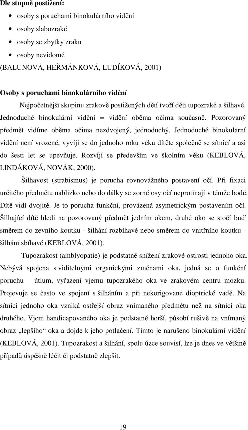 Pozorovaný předmět vidíme oběma očima nezdvojený, jednoduchý. Jednoduché binokulární vidění není vrozené, vyvíjí se do jednoho roku věku dítěte společně se sítnicí a asi do šesti let se upevňuje.