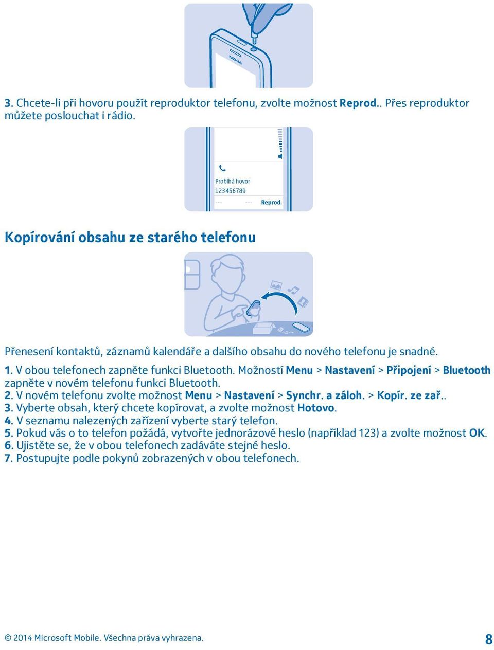 Možností Menu > Nastavení > Připojení > Bluetooth zapněte v novém telefonu funkci Bluetooth. 2. V novém telefonu zvolte možnost Menu > Nastavení > Synchr. a záloh. > Kopír. ze zař.. 3.