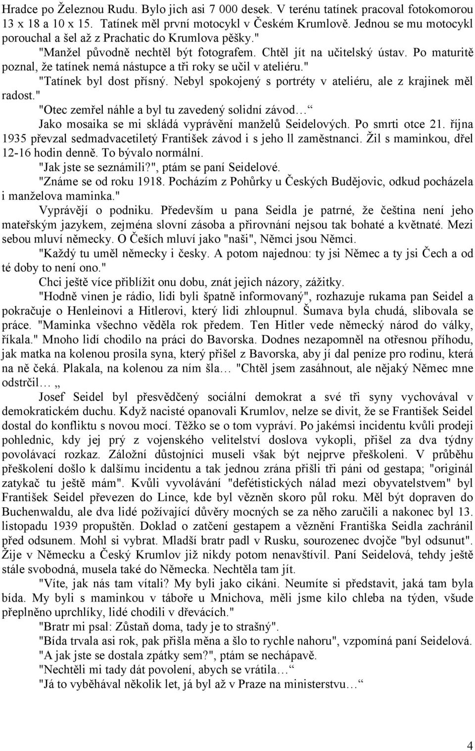 Po maturitě poznal, že tatínek nemá nástupce a tři roky se učil v ateliéru." "Tatínek byl dost přísný. Nebyl spokojený s portréty v ateliéru, ale z krajinek měl radost.