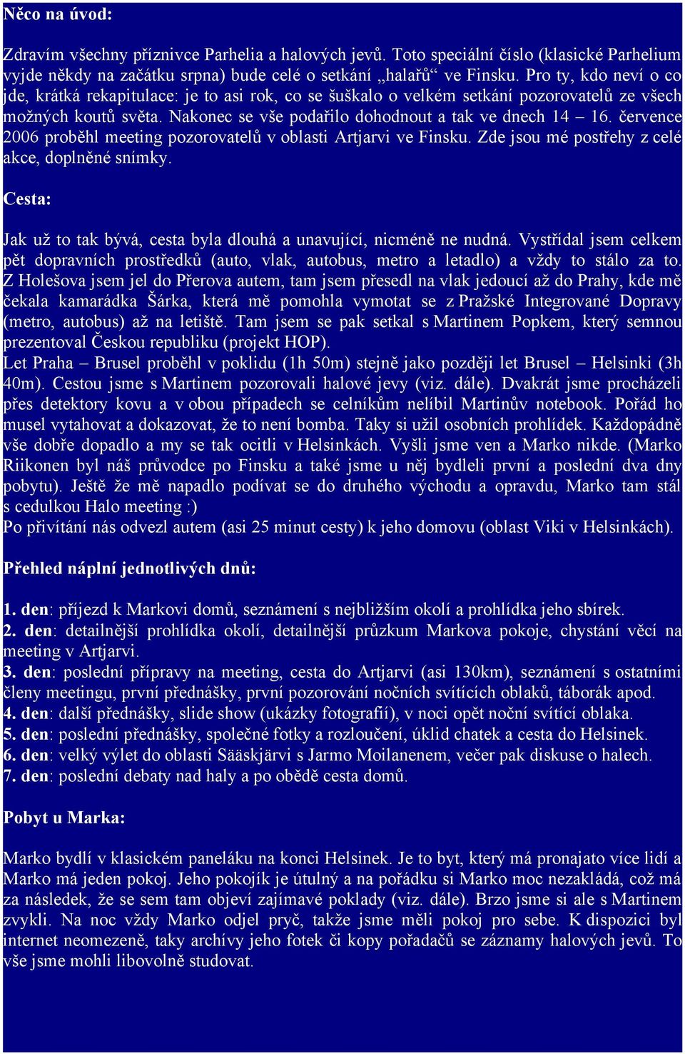 července 2006 proběhl meeting pozorovatelů v oblasti Artjarvi ve Finsku. Zde jsou mé postřehy z celé akce, doplněné snímky. Cesta: Jak už to tak bývá, cesta byla dlouhá a unavující, nicméně ne nudná.