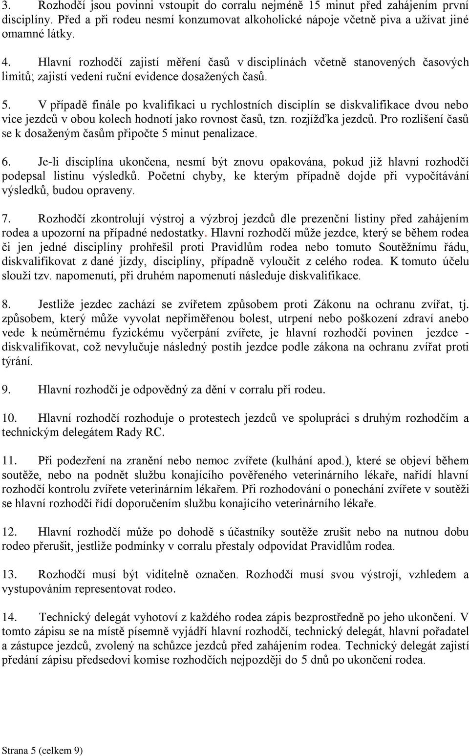 V případě finále po kvalifikaci u rychlostních disciplín se diskvalifikace dvou nebo více jezdců v obou kolech hodnotí jako rovnost časů, tzn. rozjížďka jezdců.