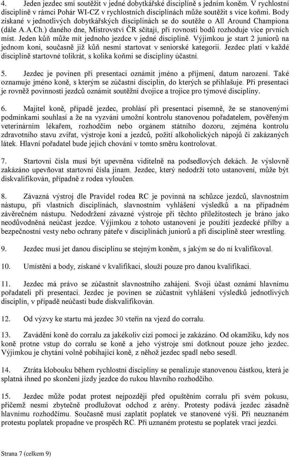 Jeden kůň může mít jednoho jezdce v jedné disciplíně. Výjimkou je start 2 juniorů na jednom koni, současně již kůň nesmí startovat v seniorské kategorii.