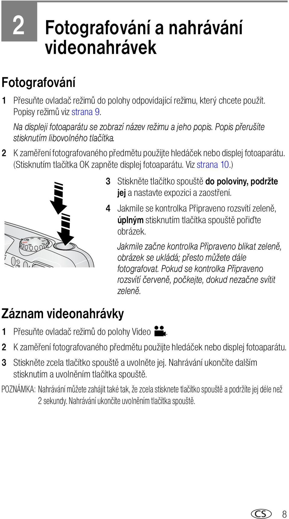 (Stisknutím tlačítka OK zapněte displej fotoaparátu. Viz strana 10.) 3 Stiskněte tlačítko spouště do poloviny, podržte jej a nastavte expozici a zaostření.