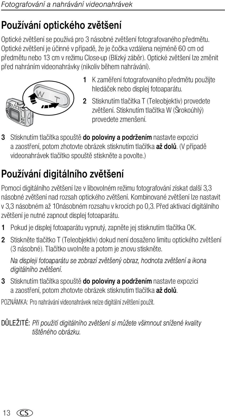 Optické zvětšení lze změnit před nahráním videonahrávky (nikoliv během nahrávání). 1 K zaměření fotografovaného předmětu použijte hledáček nebo displej fotoaparátu.