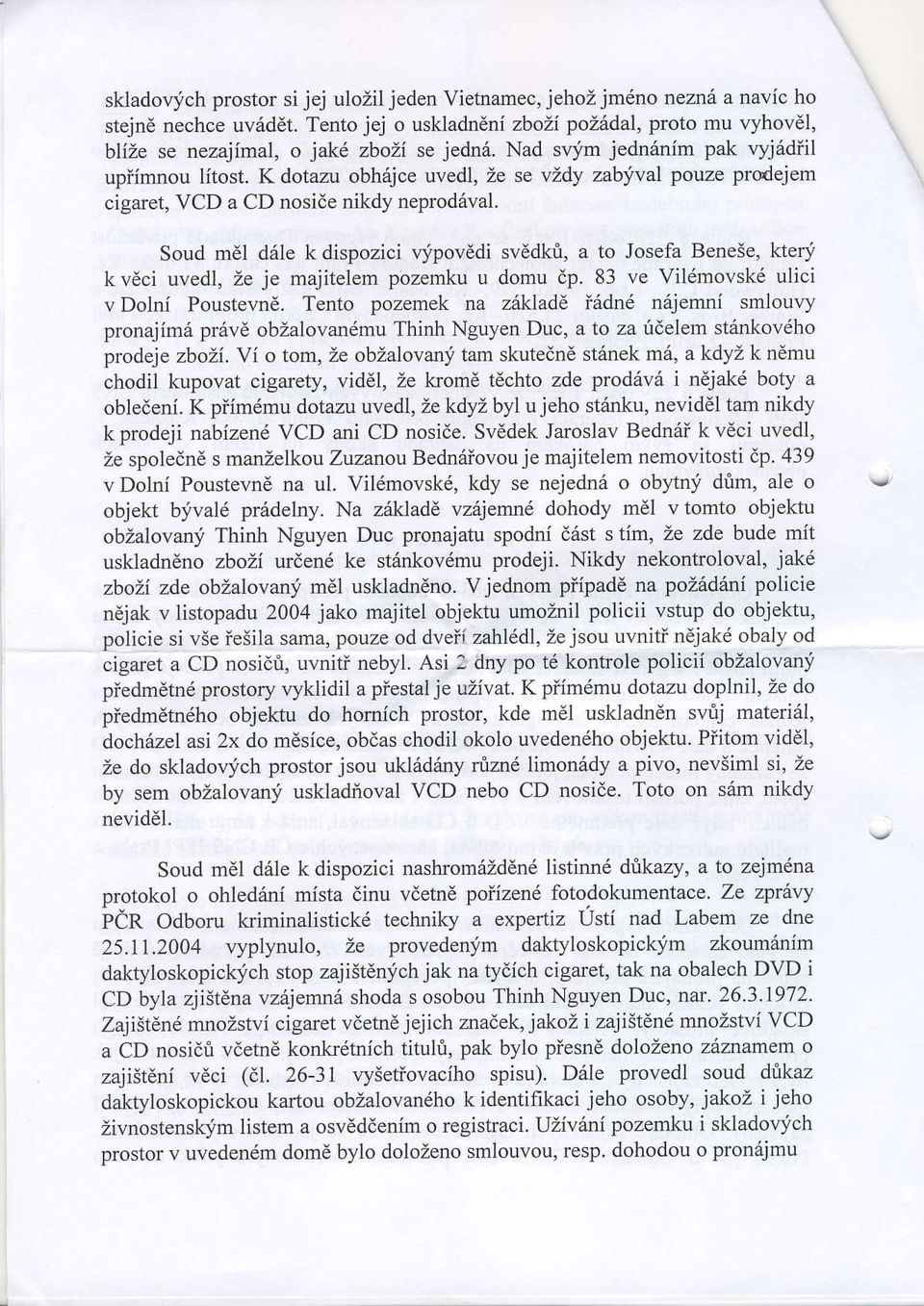 Soud mdl d6le k dispozici qfpovedi svddkri, a to Josefa BeneSe, kteri kv ci uvedl, Ze je majitelem pozemku u domu dp. 83 ve Vildrrovskd ulici vdolni Poustevn6.