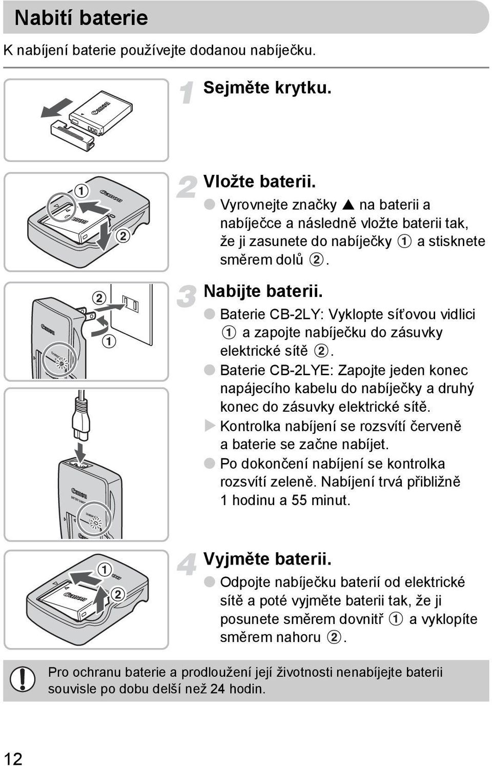 Baterie CB-2LY: Vyklopte síťovou vidlici a zapojte nabíječku do zásuvky elektrické sítě. Baterie CB-2LYE: Zapojte jeden konec napájecího kabelu do nabíječky a druhý konec do zásuvky elektrické sítě.