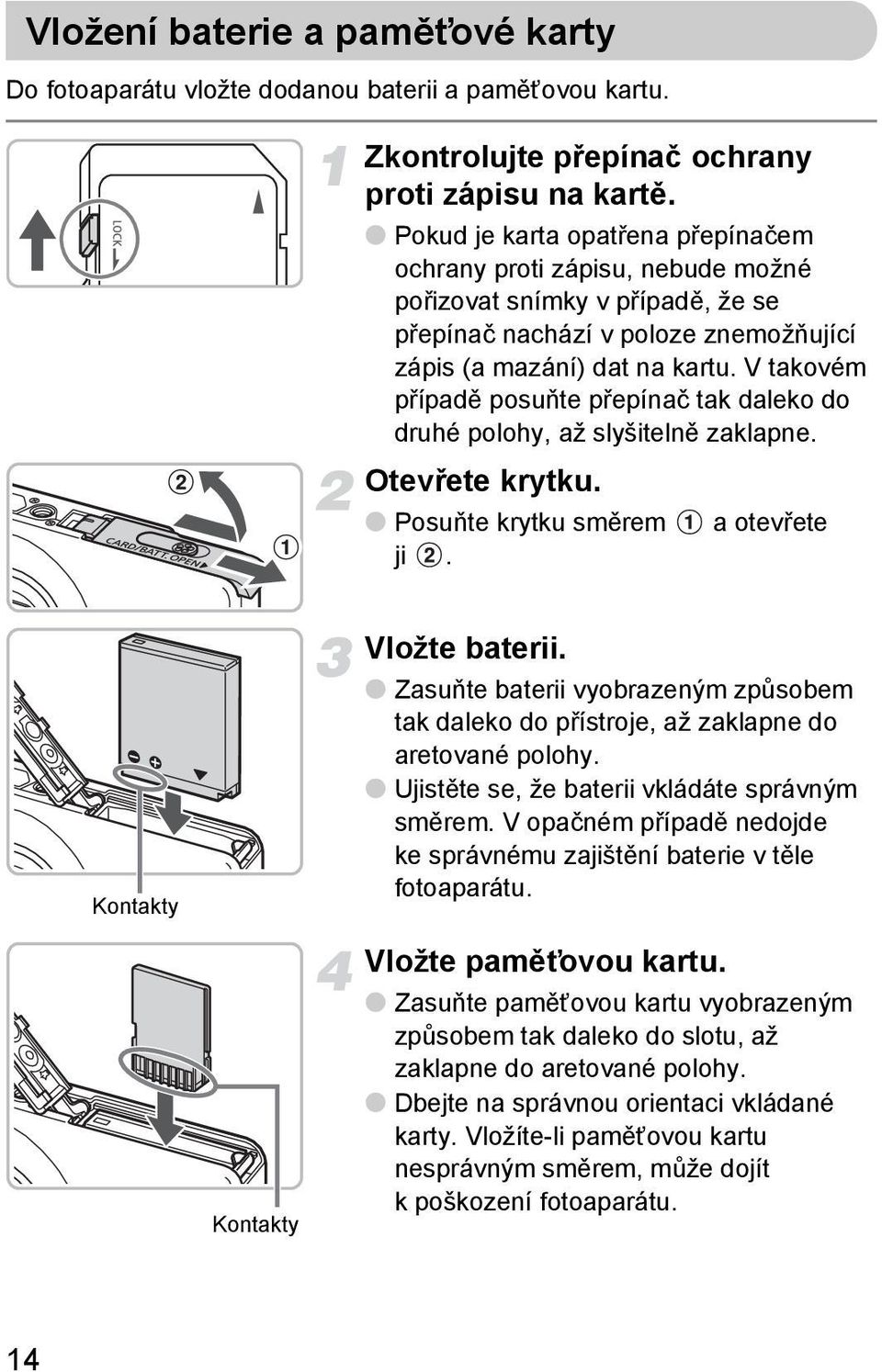 V takovém případě posuňte přepínač tak daleko do druhé polohy, až slyšitelně zaklapne. Otevřete krytku. Posuňte krytku směrem a otevřete ji. Kontakty Vložte baterii.