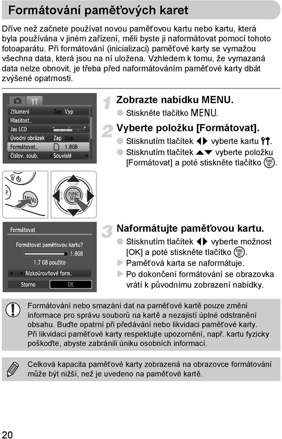 Vzhledem k tomu, že vymazaná data nelze obnovit, je třeba před naformátováním paměťové karty dbát zvýšené opatrnosti. Zobrazte nabídku MENU. Stiskněte tlačítko n. Vyberte položku [Formátovat].