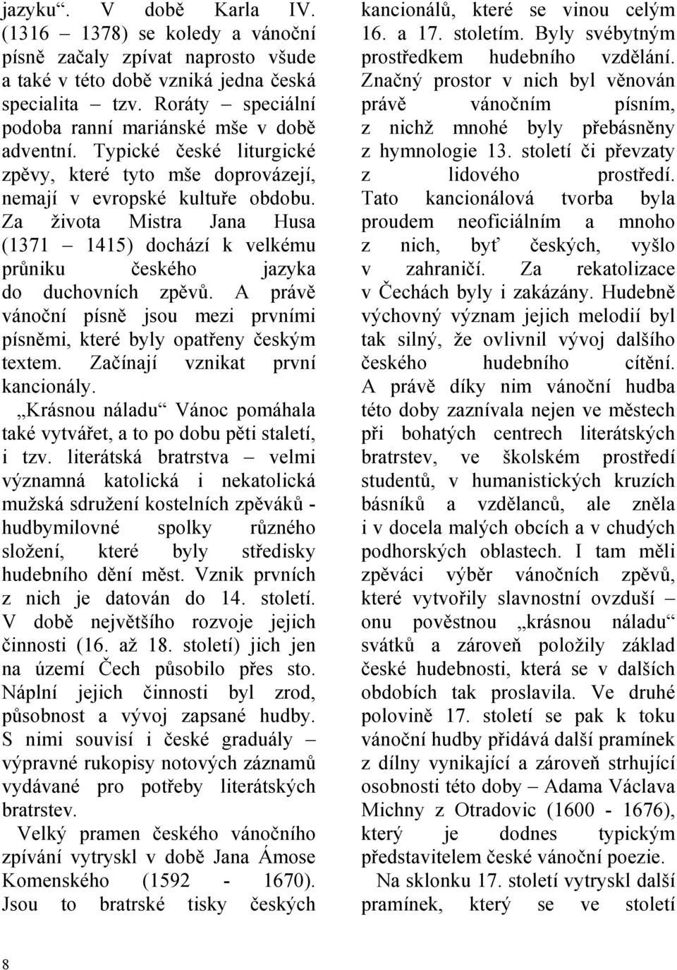 Za života Mistra Jana Husa (1371 1415) dochází k velkému průniku českého jazyka do duchovních zpěvů. A právě vánoční písně jsou mezi prvními písněmi, které byly opatřeny českým textem.