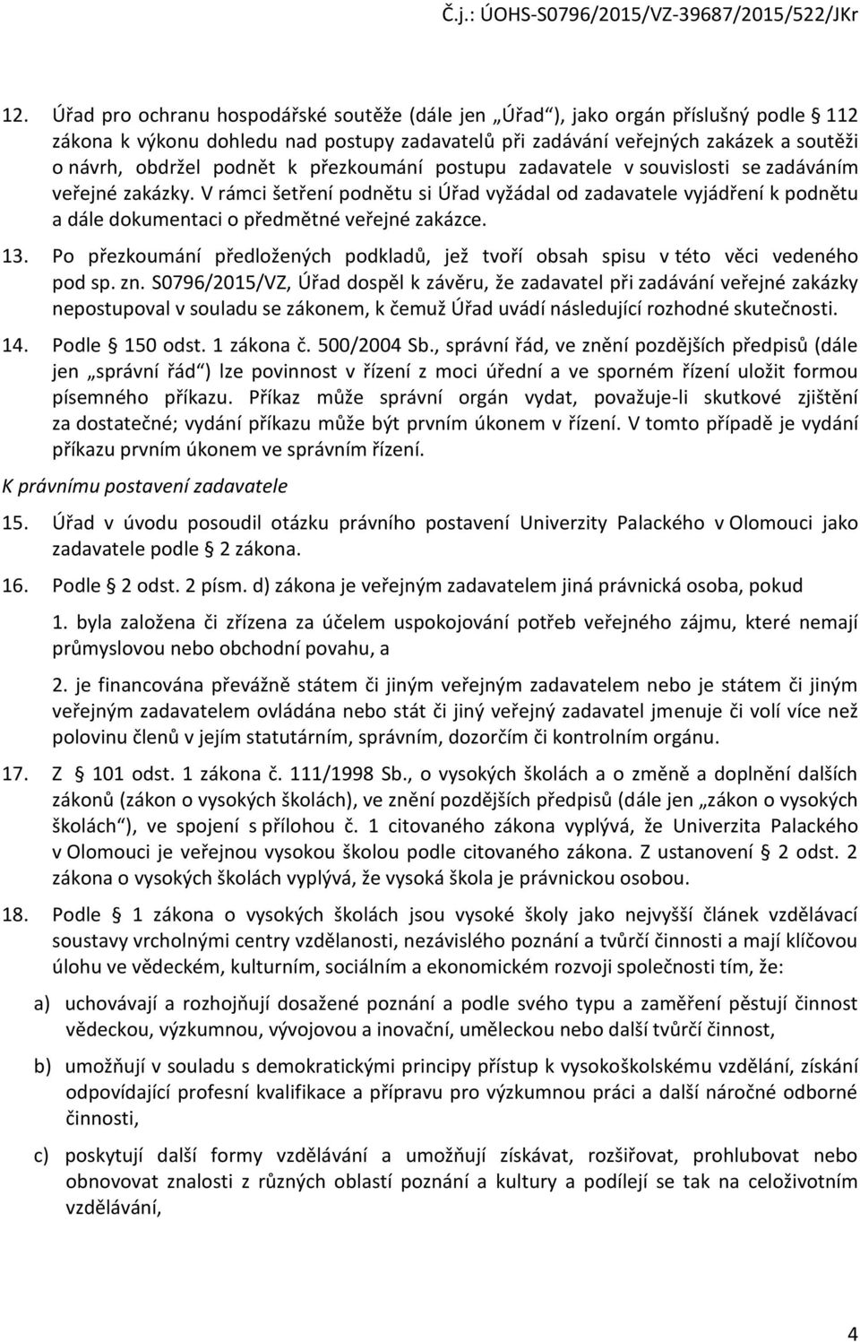 V rámci šetření podnětu si Úřad vyžádal od zadavatele vyjádření k podnětu a dále dokumentaci o předmětné veřejné zakázce. 13.