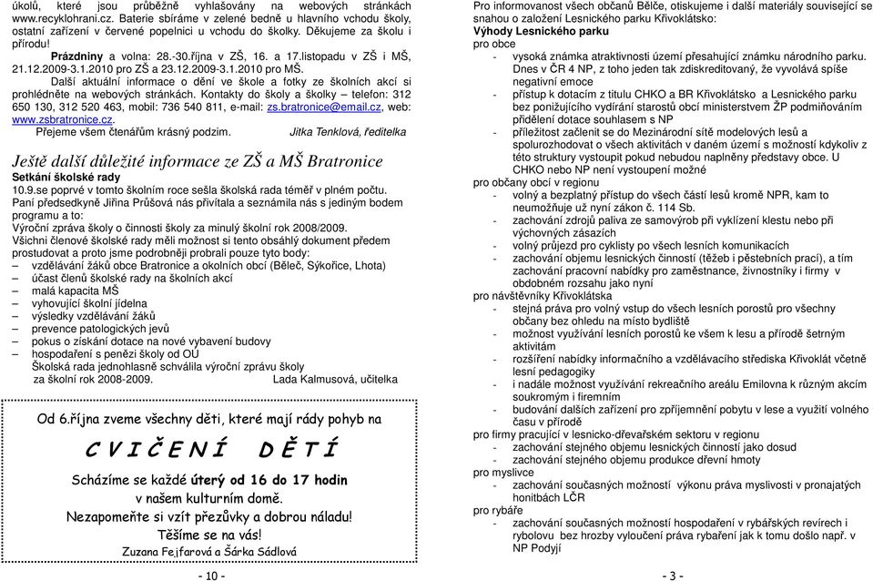 Další aktuální informace o dění ve škole a fotky ze školních akcí si prohlédněte na webových stránkách. Kontakty do školy a školky telefon: 312 650 130, 312 520 463, mobil: 736 540 811, e-mail: zs.