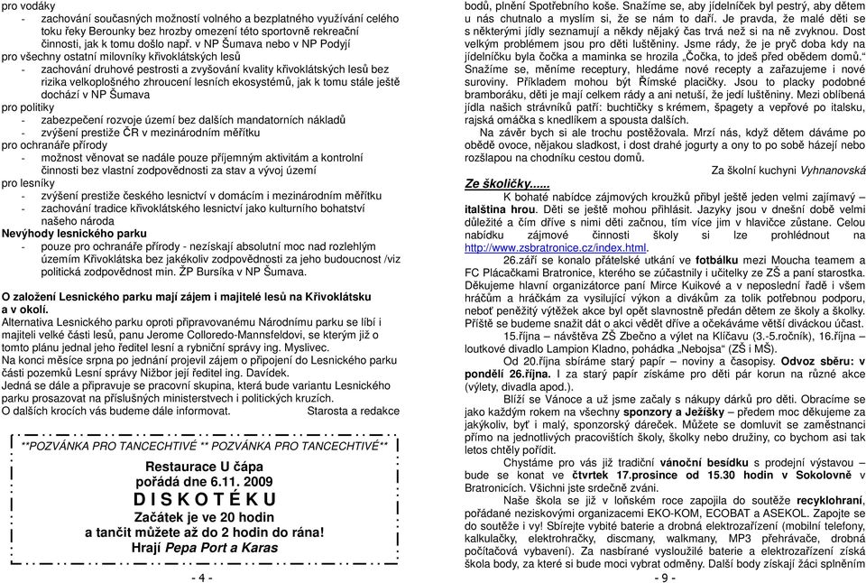 ekosystémů, jak k tomu stále ještě dochází v NP Šumava pro politiky - zabezpečení rozvoje území bez dalších mandatorních nákladů - zvýšení prestiže ČR v mezinárodním měřítku pro ochranáře přírody -