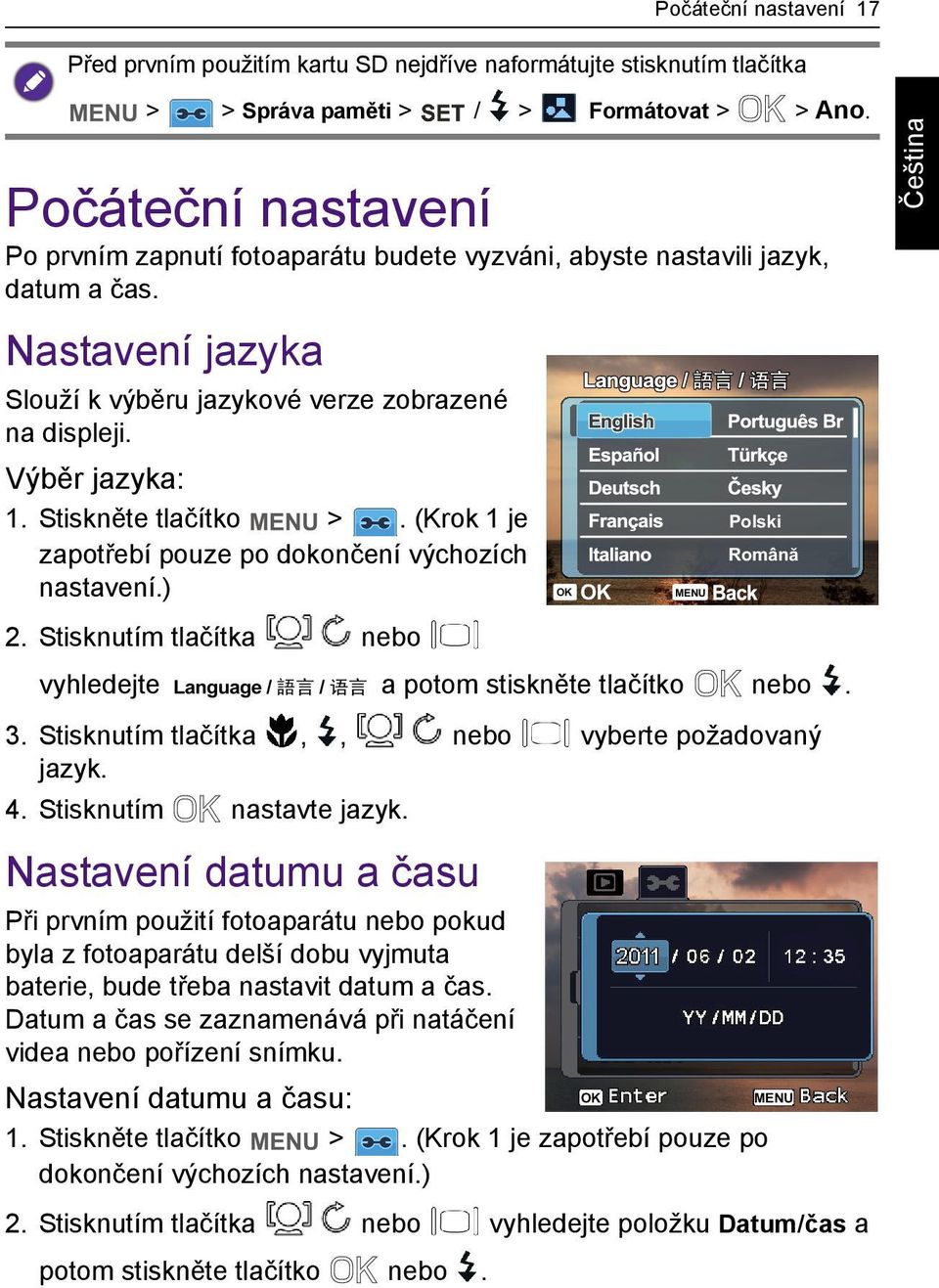 Stiskněte tlačítko >. (Krok 1 je zapotřebí pouze po dokončení výchozích nastavení.) OK OK MENU Polski Română 2. Stisknutím tlačítka nebo vyhledejte a potom stiskněte tlačítko nebo. 3.