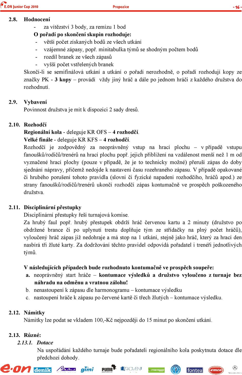 značky PK - 3 kopy provádí vždy jiný hráč a dále po jednom hráči z každého družstva do rozhodnutí. 2.9. Vybavení Povinnost družstva je mít k dispozici 2 sady dresů. 2.10.
