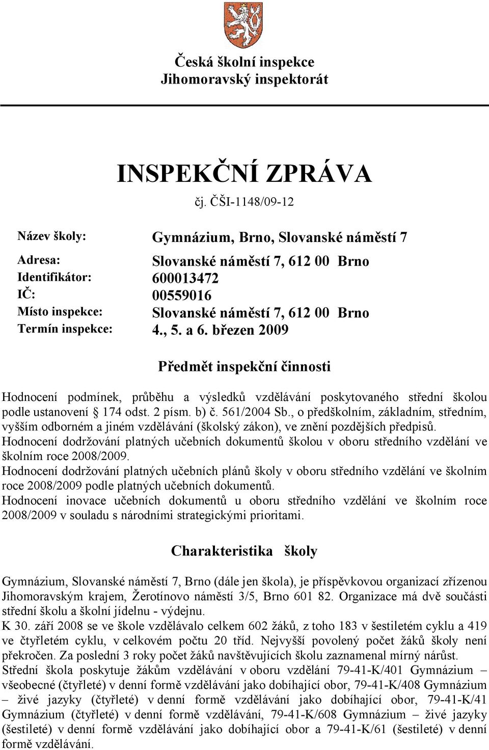 inspekce: 4., 5. a 6. březen 2009 Předmět inspekční činnosti Hodnocení podmínek, průběhu a výsledků vzdělávání poskytovaného střední školou podle ustanovení 174 odst. 2 písm. b) č. 561/2004 Sb.