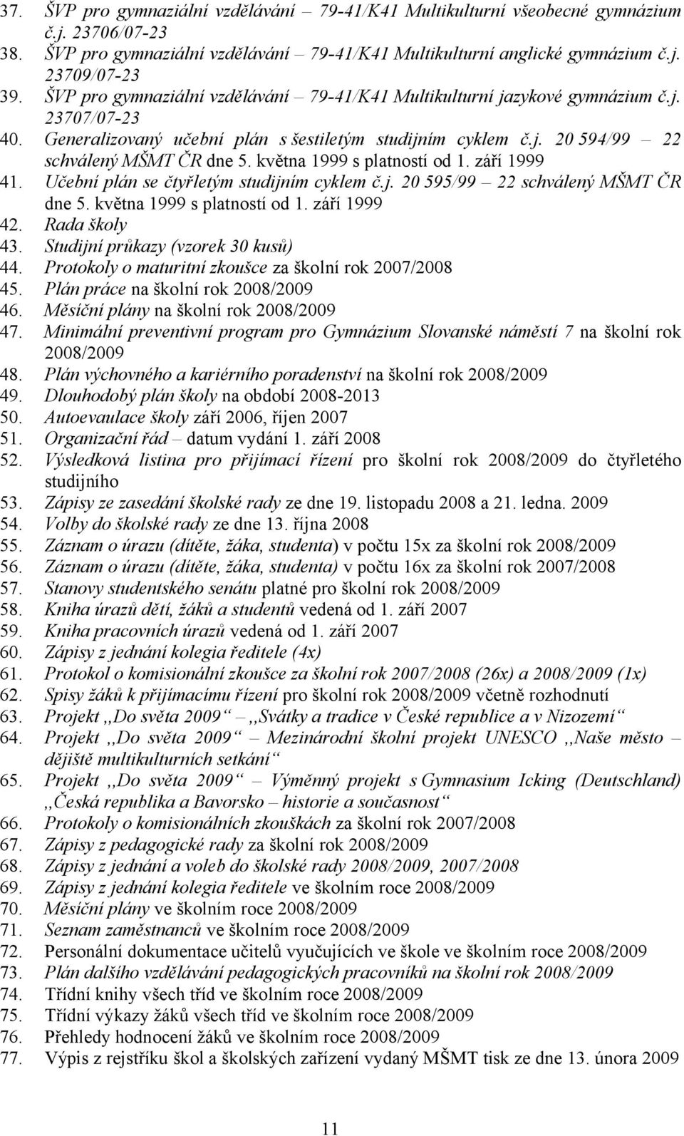května 1999 s platností od 1. září 1999 41. Učební plán se čtyřletým studijním cyklem č.j. 20 595/99 22 schválený MŠMT ČR dne 5. května 1999 s platností od 1. září 1999 42. Rada školy 43.